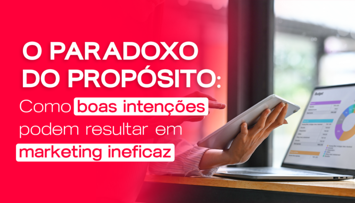 Marketing com Propósito: Por que Boas Intenções Nem Sempre Vendem?