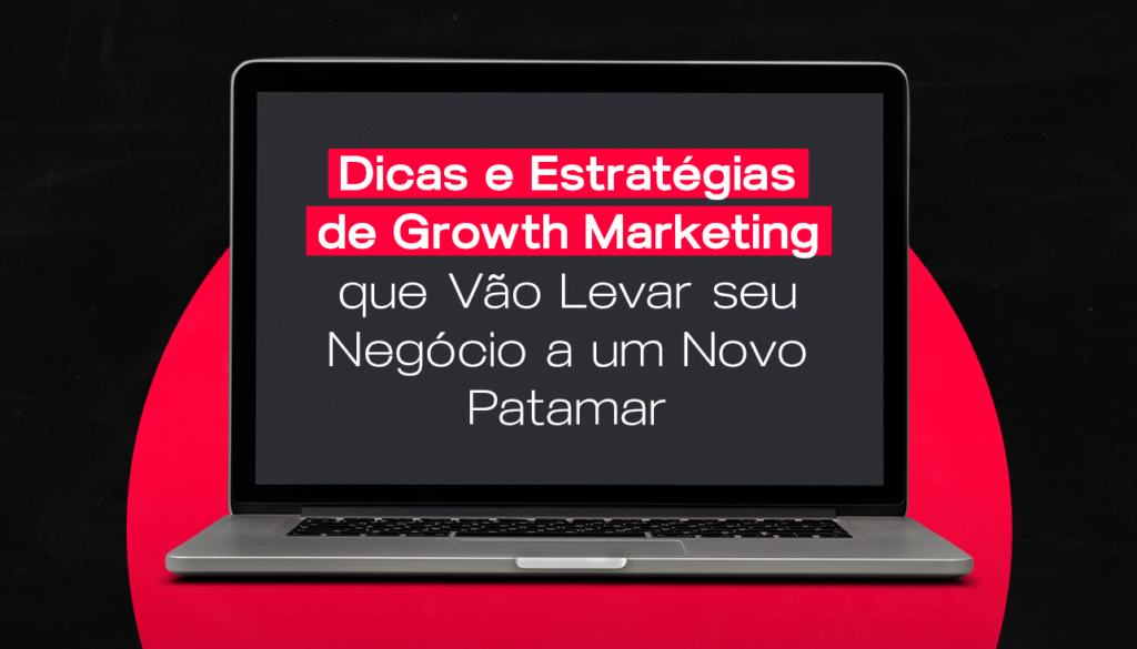 Dicas e Estratégias de Growth Marketing para Escalar seu Negócio