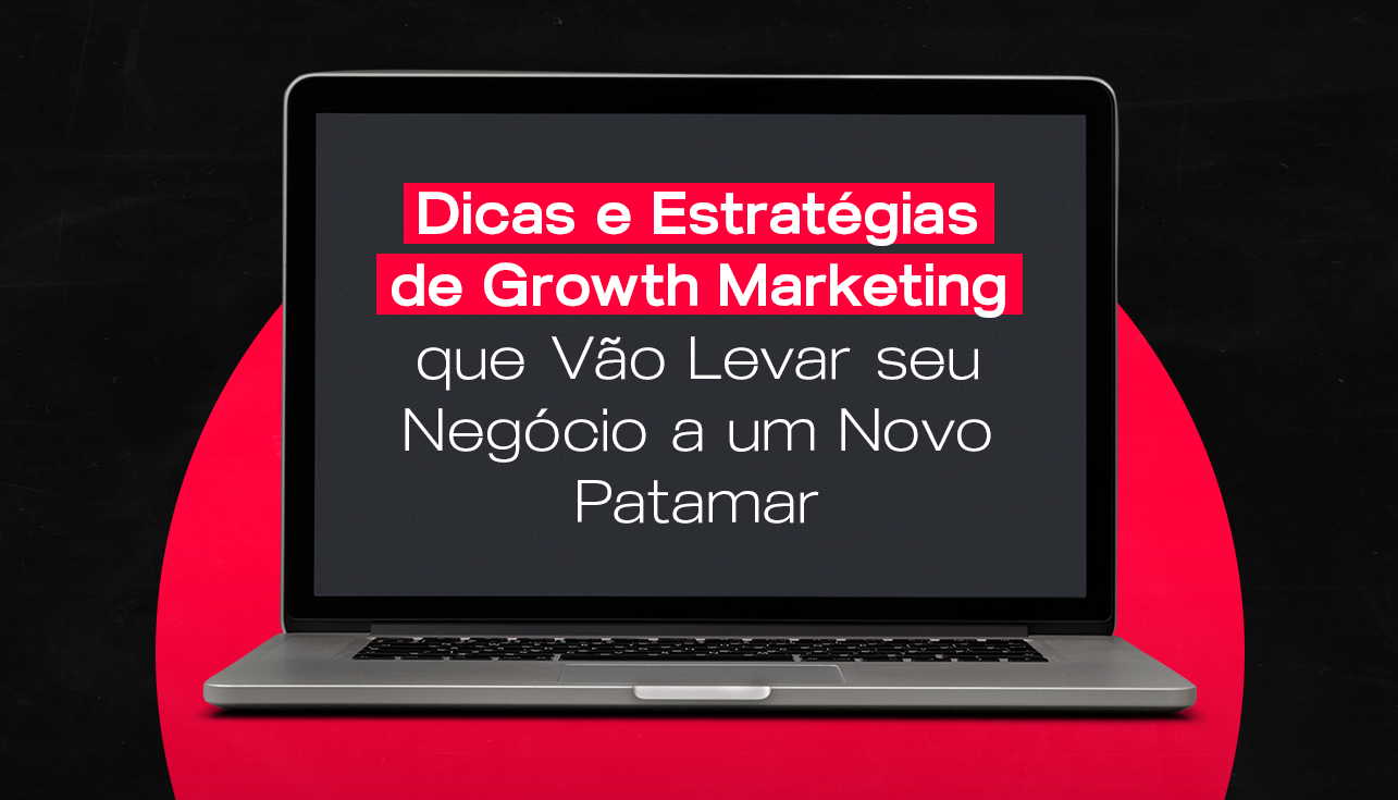 Dicas e Estratégias de Growth Marketing para Escalar seu Negócio